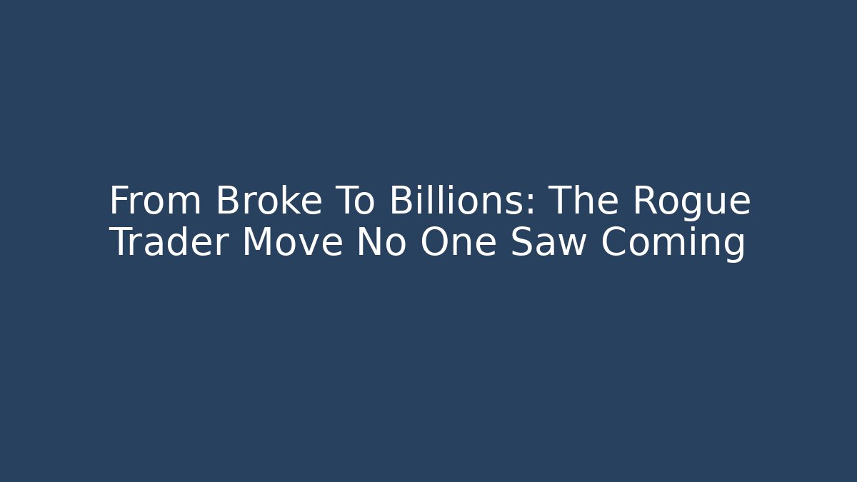 From Broke To Billions: The Rogue Trader Move No One Saw Coming