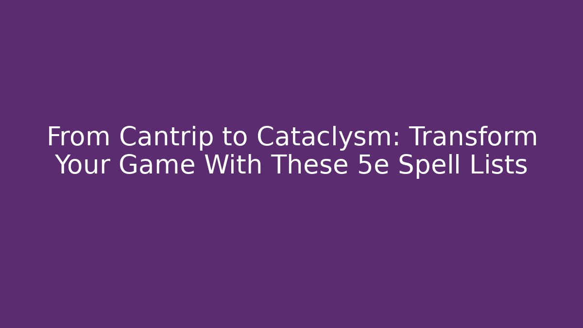 From Cantrip to Cataclysm: Transform Your Game With These 5e Spell Lists