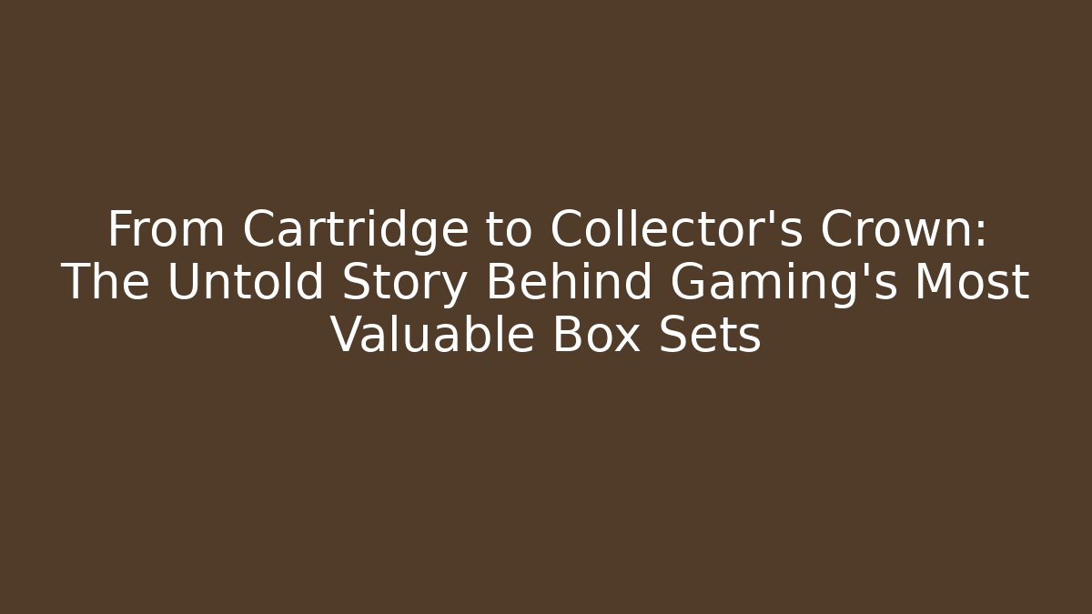 From Cartridge to Collector's Crown: The Untold Story Behind Gaming's Most Valuable Box Sets