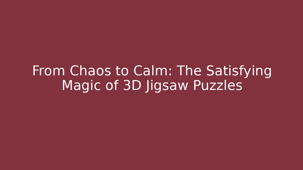 From Chaos to Calm: The Satisfying Magic of 3D Jigsaw Puzzles
