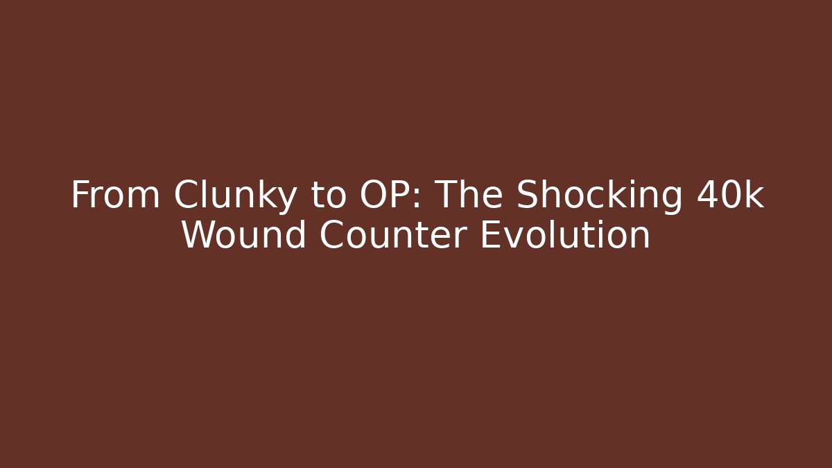 From Clunky to OP: The Shocking 40k Wound Counter Evolution