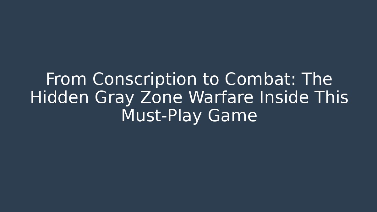 From Conscription to Combat: The Hidden Gray Zone Warfare Inside This Must-Play Game