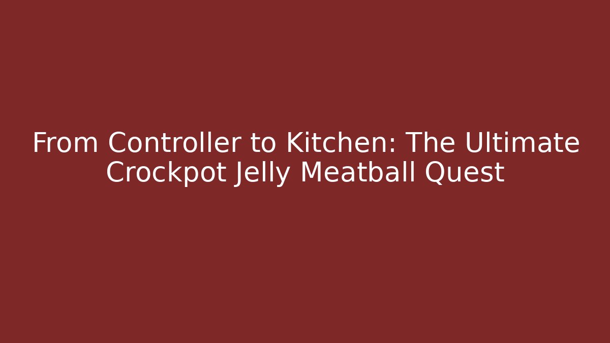 From Controller to Kitchen: The Ultimate Crockpot Jelly Meatball Quest