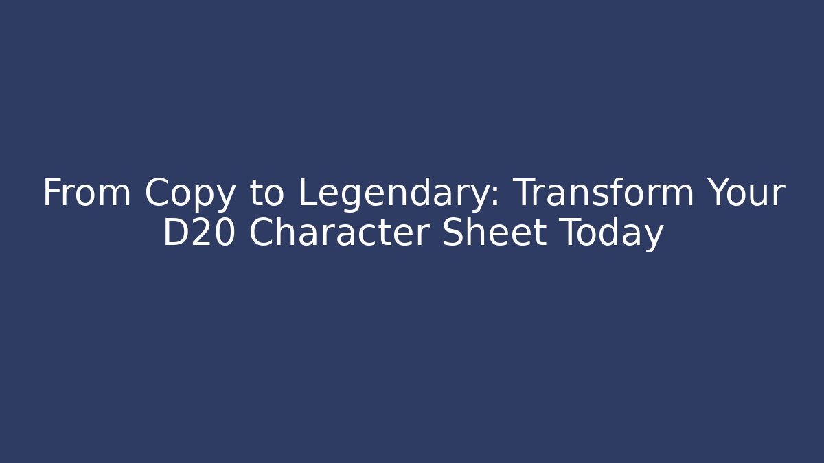 From Copy to Legendary: Transform Your D20 Character Sheet Today