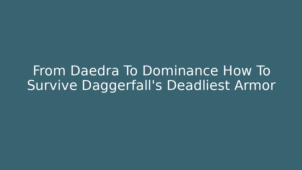 From Daedra To Dominance How To Survive Daggerfall's Deadliest Armor