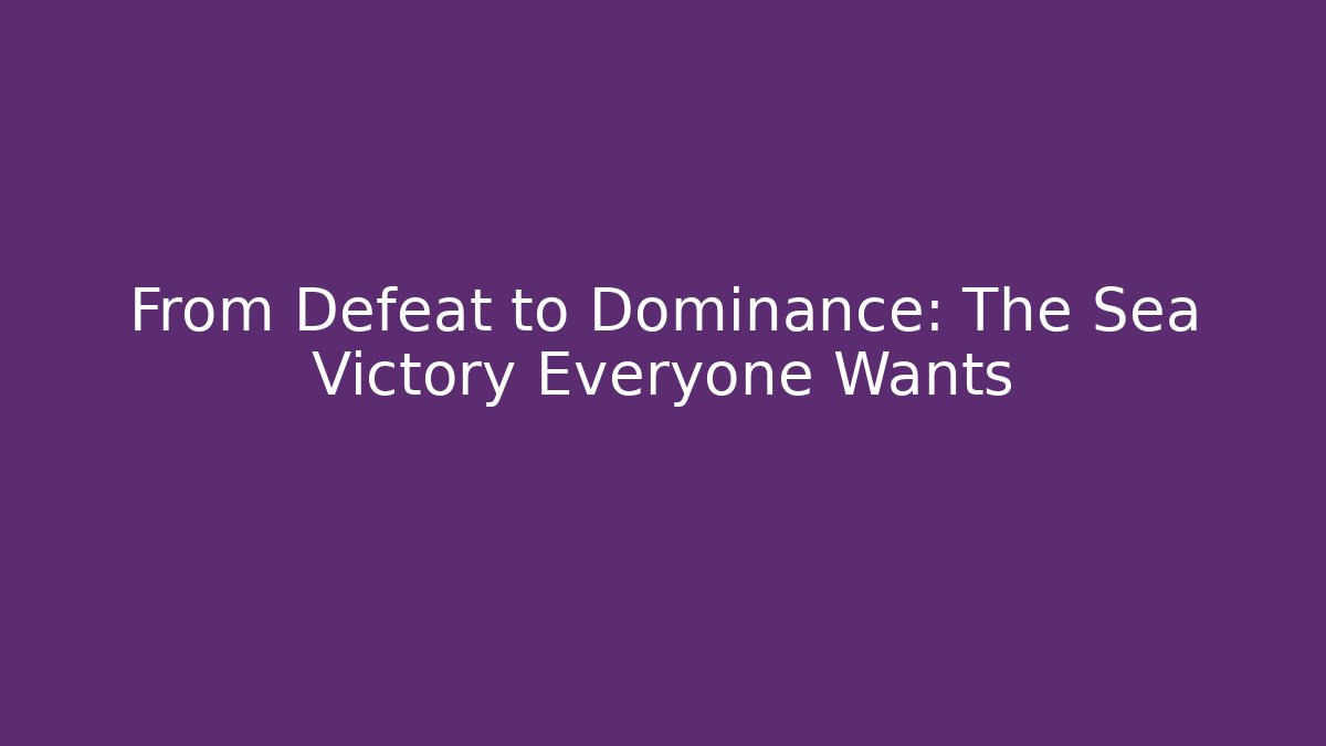 From Defeat to Dominance: The Sea Victory Everyone Wants