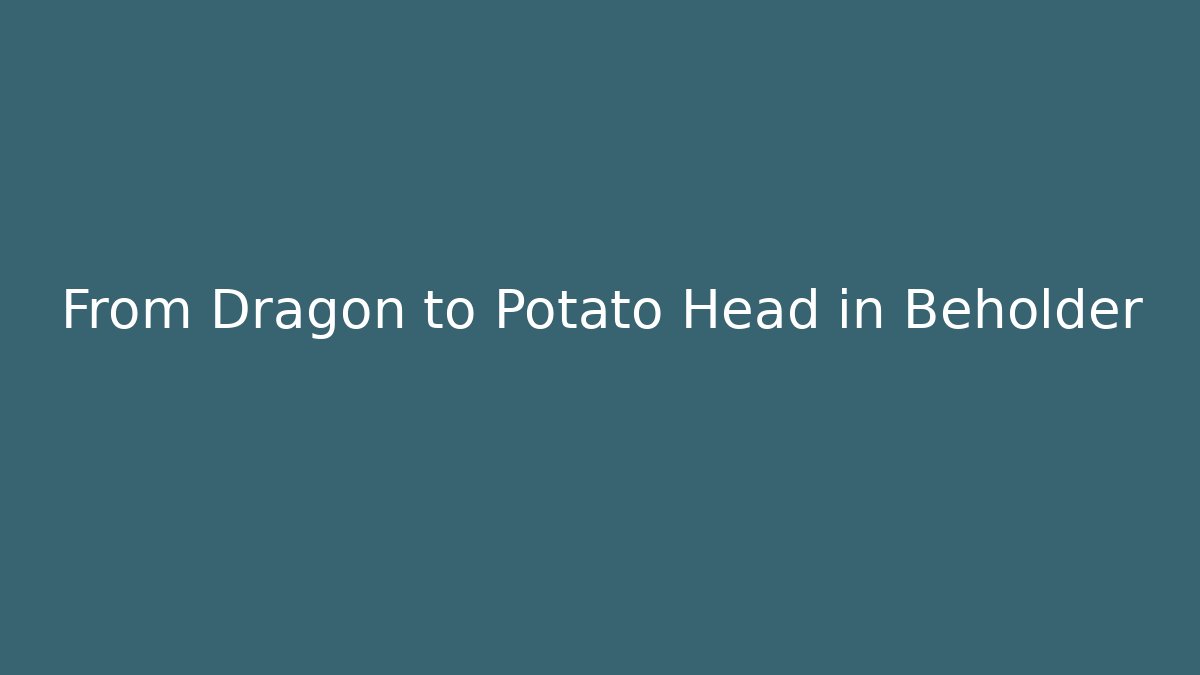 From Dragon to Potato Head in Beholder