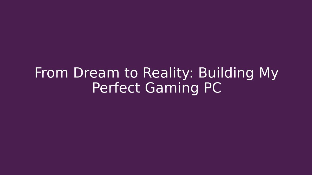 From Dream to Reality: Building My Perfect Gaming PC