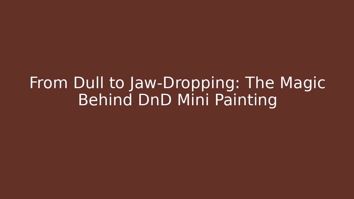 From Dull to Jaw-Dropping: The Magic Behind DnD Mini Painting