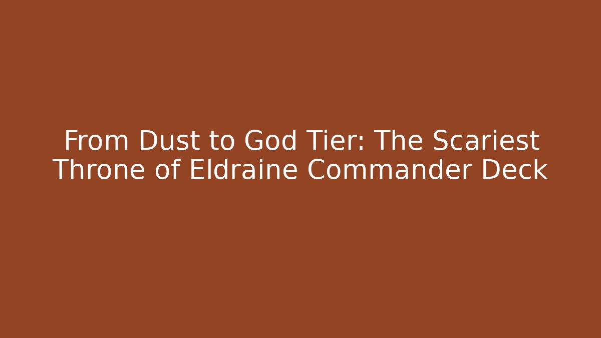 From Dust to God Tier: The Scariest Throne of Eldraine Commander Deck