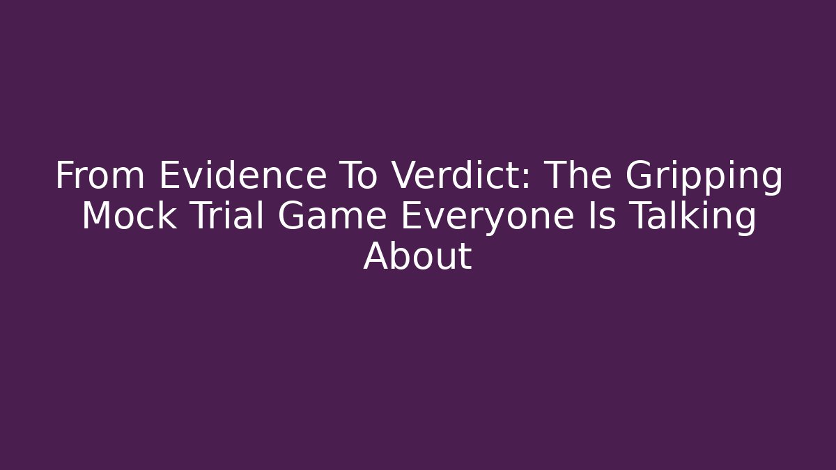 From Evidence To Verdict: The Gripping Mock Trial Game Everyone Is Talking About