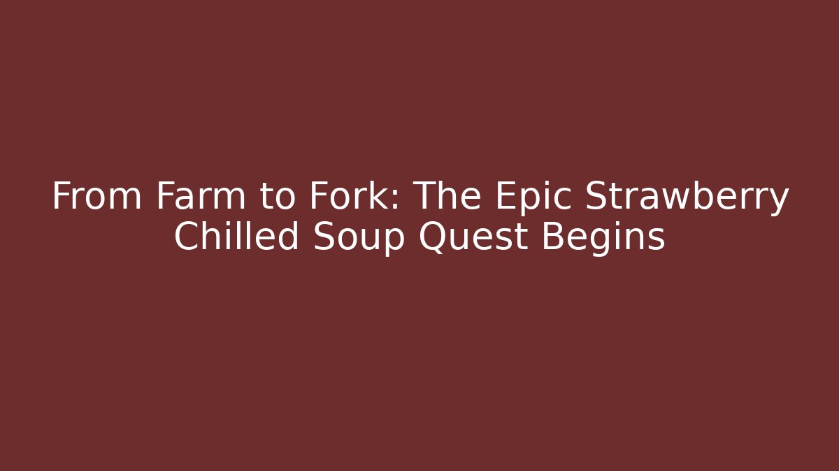 From Farm to Fork: The Epic Strawberry Chilled Soup Quest Begins