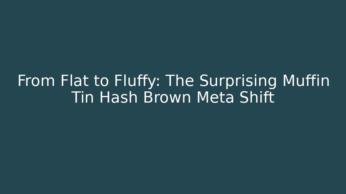 From Flat to Fluffy: The Surprising Muffin Tin Hash Brown Meta Shift - Smart Esu