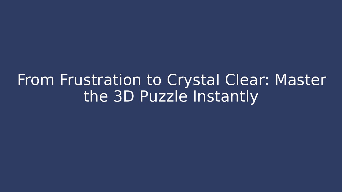 From Frustration to Crystal Clear: Master the 3D Puzzle Instantly