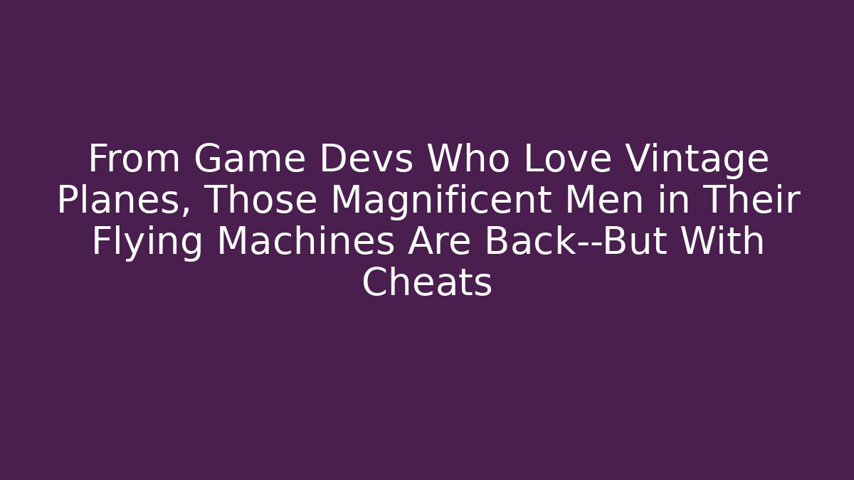 From Game Devs Who Love Vintage Planes, Those Magnificent Men in Their Flying Machines Are Back—But With Cheats