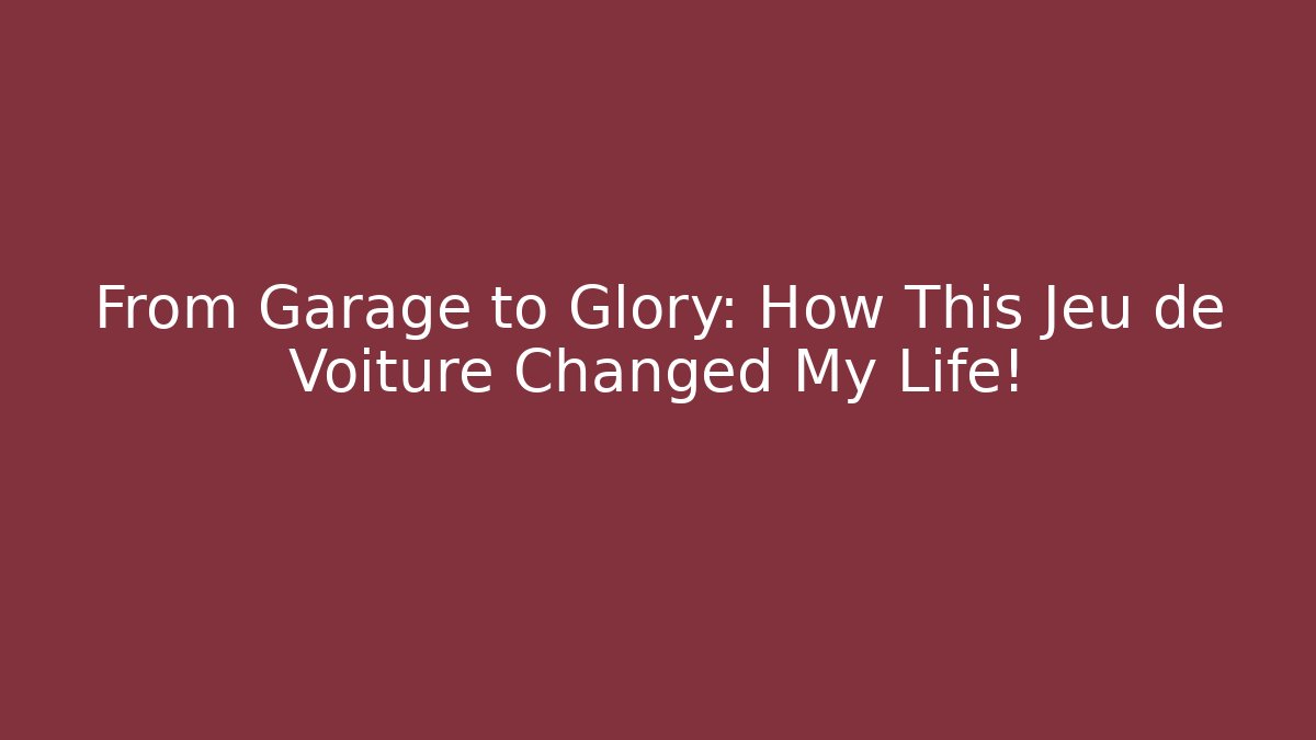 From Garage to Glory: How This Jeu de Voiture Changed My Life!