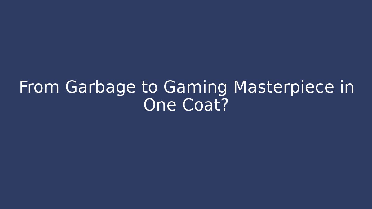 From Garbage to Gaming Masterpiece in One Coat?