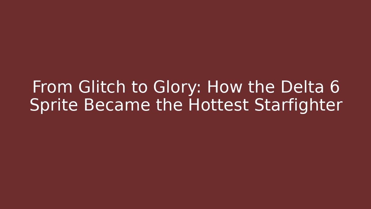 From Glitch to Glory: How the Delta 6 Sprite Became the Hottest Starfighter
