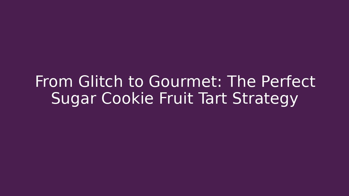 From Glitch to Gourmet: The Perfect Sugar Cookie Fruit Tart Strategy