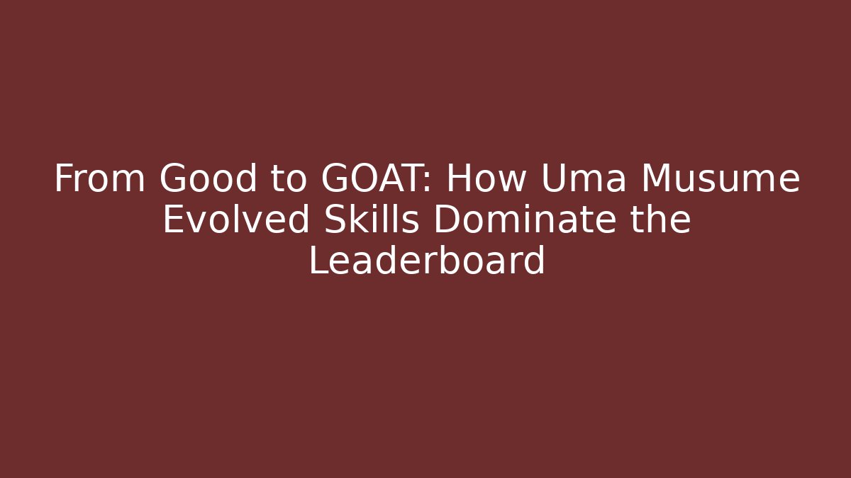From Good to GOAT: How Uma Musume Evolved Skills Dominate the Leaderboard