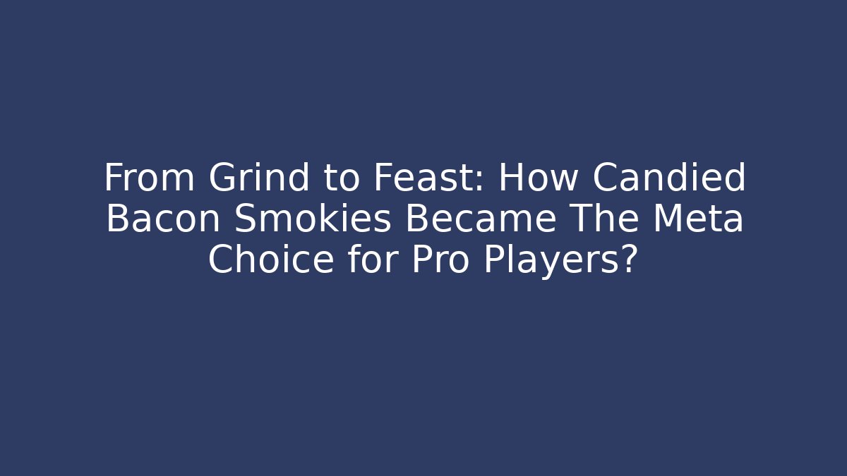 From Grind to Feast: How Candied Bacon Smokies Became The Meta Choice for Pro Players?