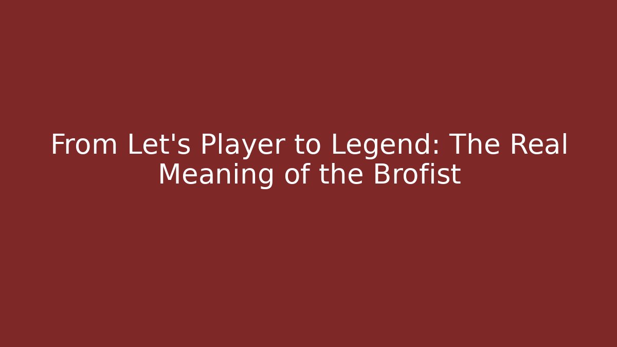 From Let's Player to Legend: The Real Meaning of the Brofist