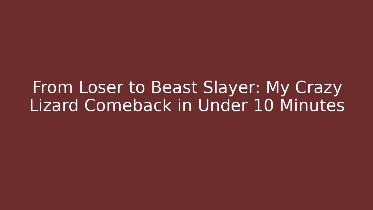 From Loser to Beast Slayer: My Crazy Lizard Comeback in Under 10 Minutes