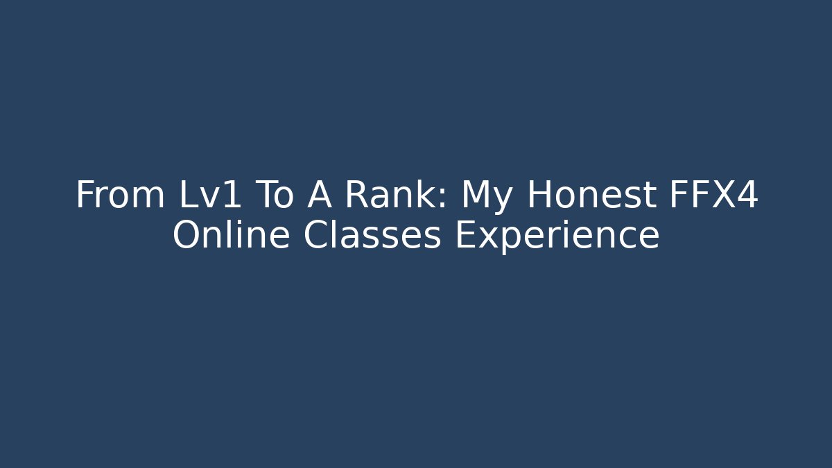 From Lv1 To A Rank: My Honest FFX4 Online Classes Experience