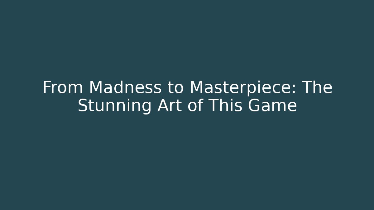 From Madness to Masterpiece: The Stunning Art of This Game