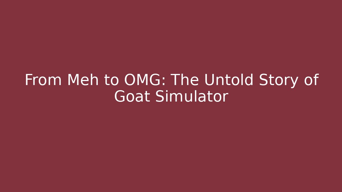 From Meh to OMG: The Untold Story of Goat Simulator