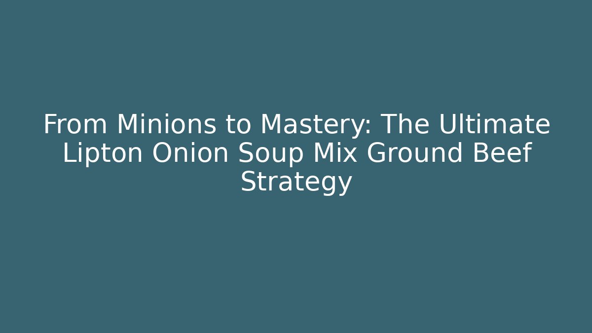 From Minions to Mastery: The Ultimate Lipton Onion Soup Mix Ground Beef Strategy