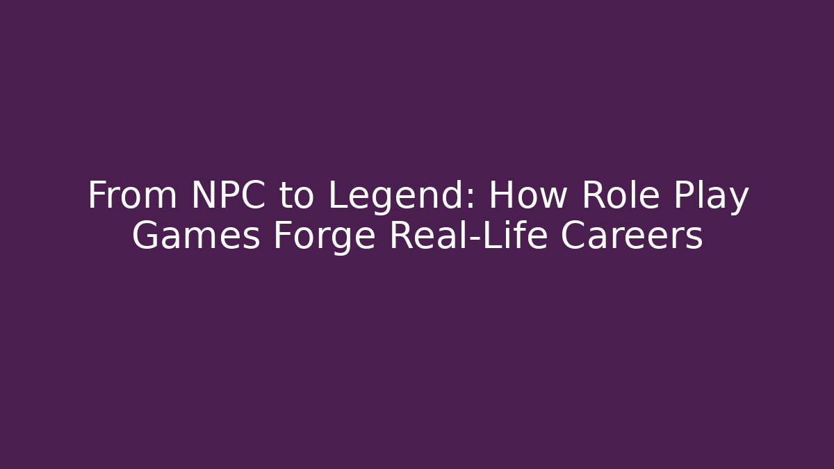 From NPC to Legend: How Role Play Games Forge Real-Life Careers