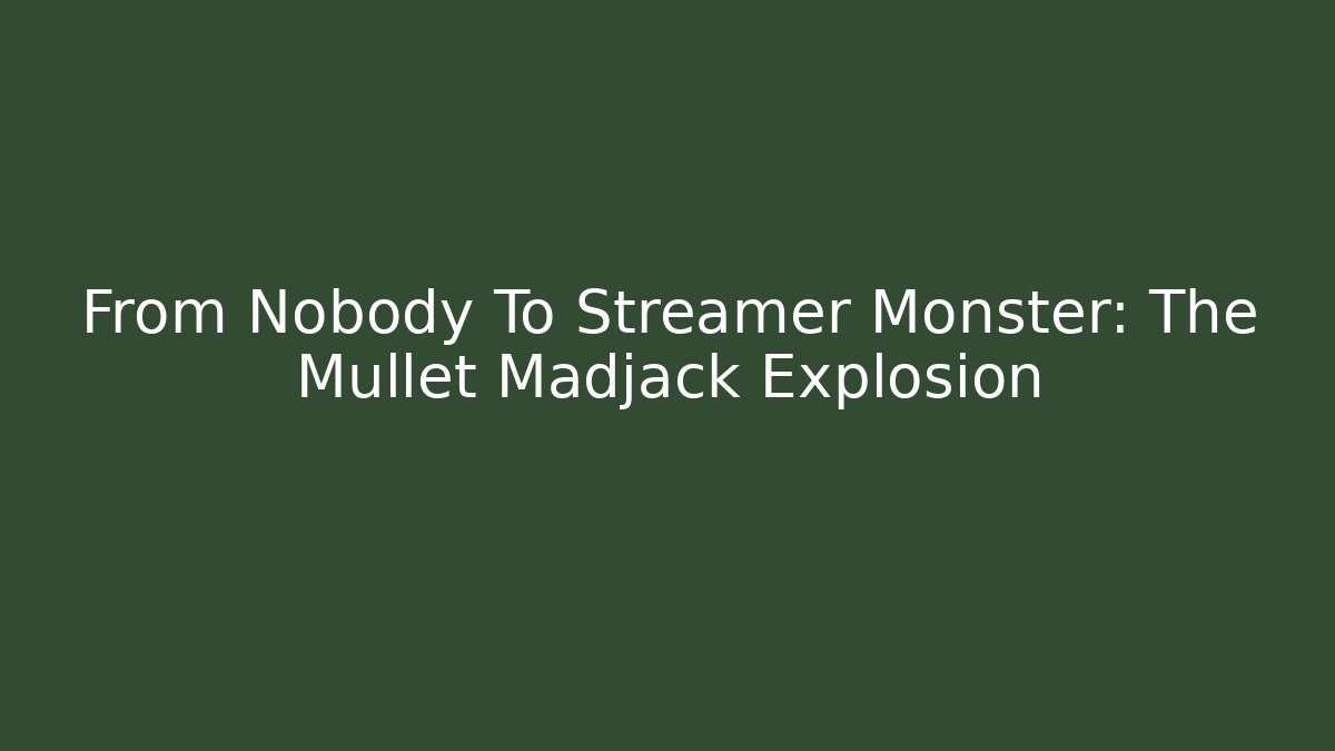 From Nobody To Streamer Monster: The Mullet Madjack Explosion