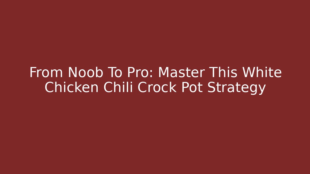 From Noob To Pro: Master This White Chicken Chili Crock Pot Strategy