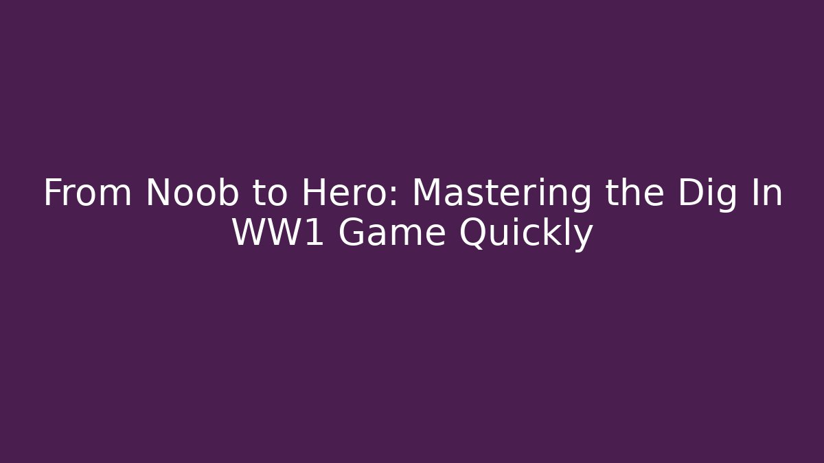 From Noob to Hero: Mastering the Dig In WW1 Game Quickly