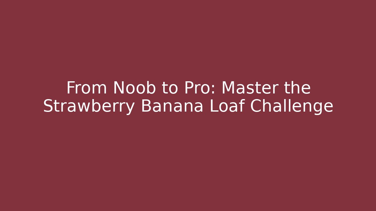 From Noob to Pro: Master the Strawberry Banana Loaf Challenge