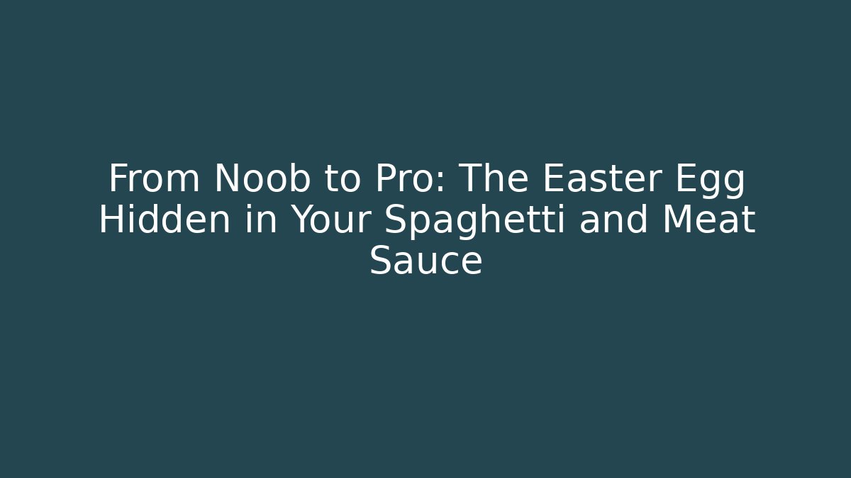 From Noob to Pro: The Easter Egg Hidden in Your Spaghetti and Meat Sauce