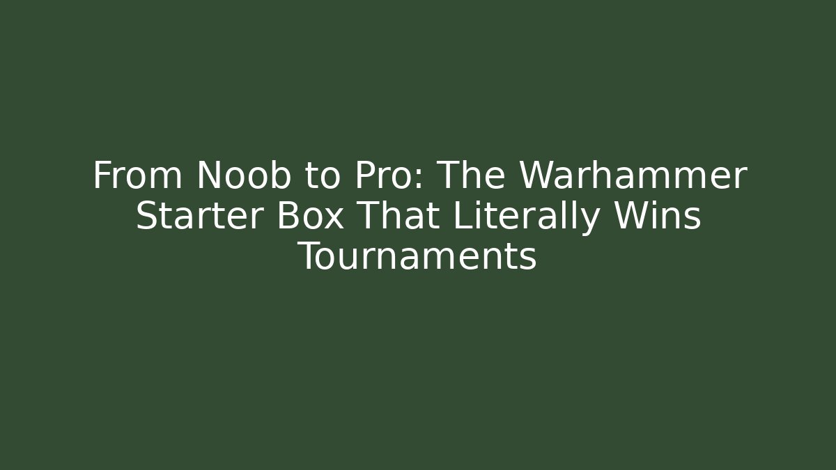 From Noob to Pro: The Warhammer Starter Box That Literally Wins Tournaments