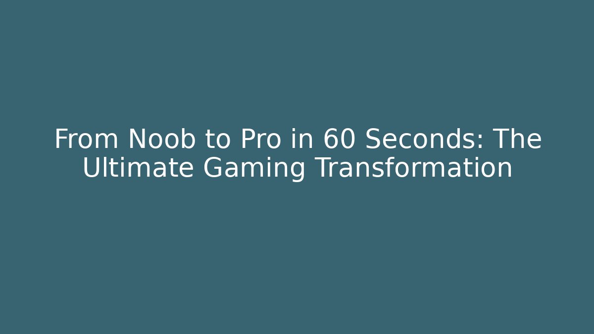 From Noob to Pro in 60 Seconds: The Ultimate Gaming Transformation