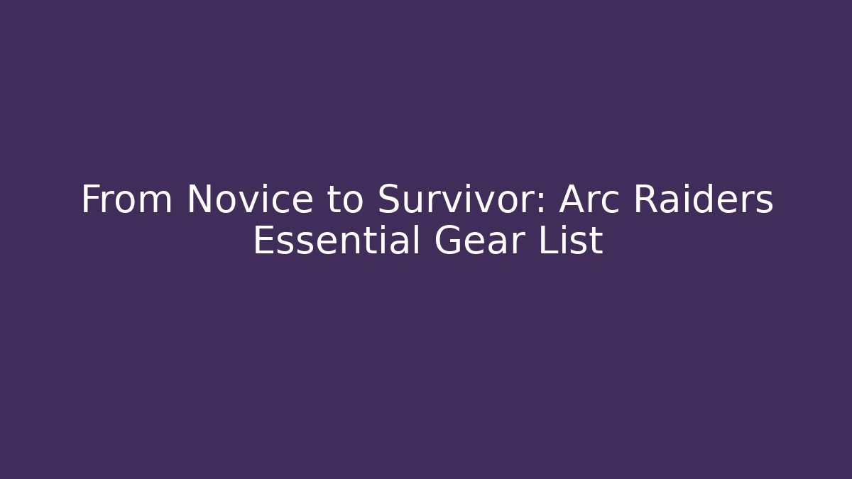 From Novice to Survivor: Arc Raiders Essential Gear List