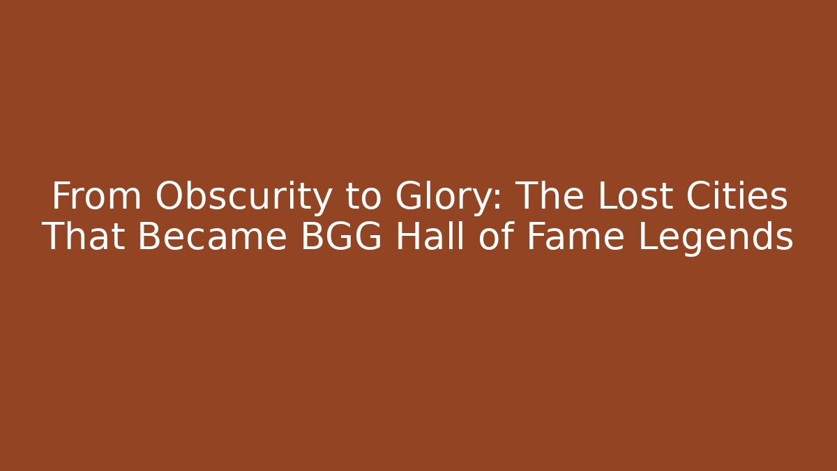 From Obscurity to Glory: The Lost Cities That Became BGG Hall of Fame Legends