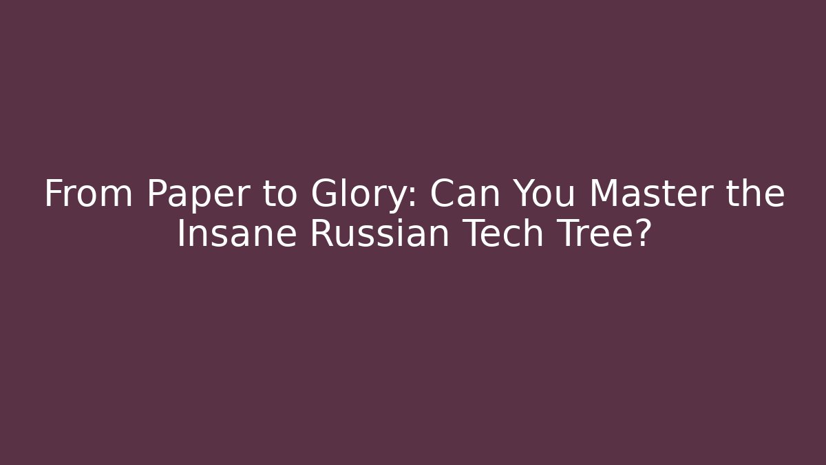 From Paper to Glory: Can You Master the Insane Russian Tech Tree?
