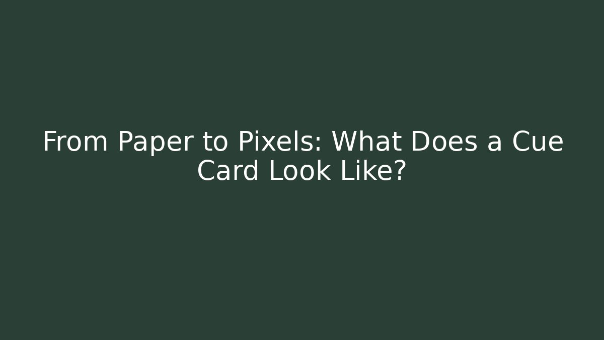 From Paper to Pixels: What Does a Cue Card Look Like?
