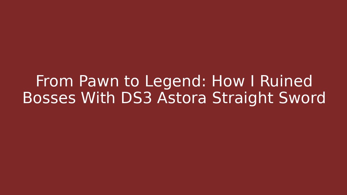 From Pawn to Legend: How I Ruined Bosses With DS3 Astora Straight Sword