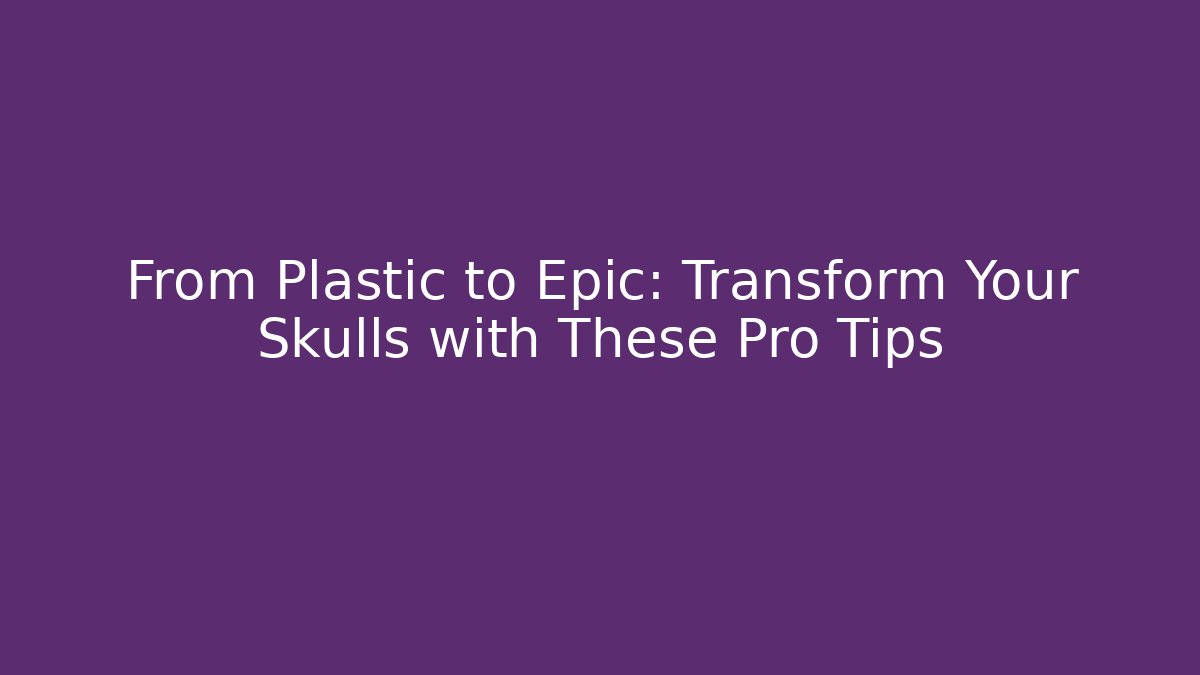 From Plastic to Epic: Transform Your Skulls with These Pro Tips