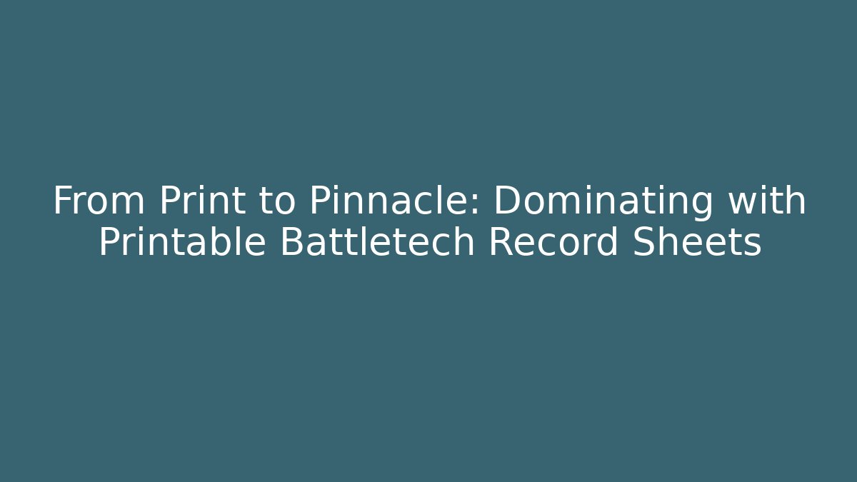 From Print to Pinnacle: Dominating with Printable Battletech Record Sheets