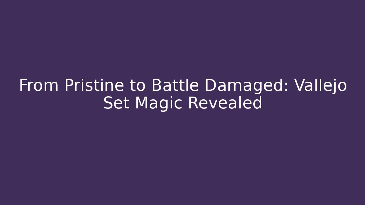 From Pristine to Battle Damaged: Vallejo Set Magic Revealed - Smart Esu
