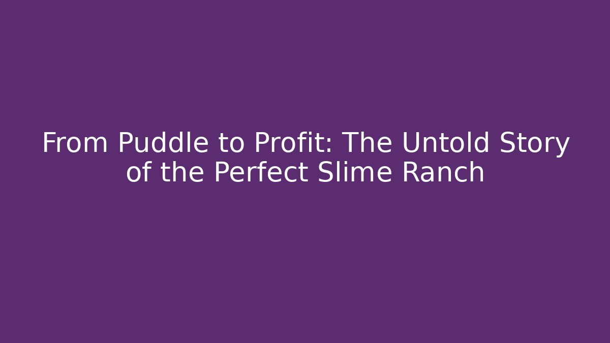 From Puddle to Profit: The Untold Story of the Perfect Slime Ranch