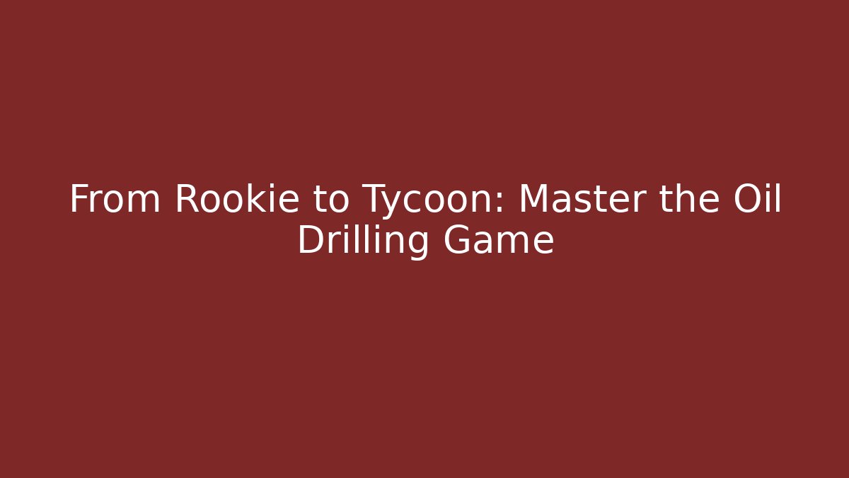 From Rookie to Tycoon: Master the Oil Drilling Game