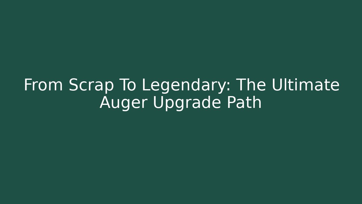 From Scrap To Legendary: The Ultimate Auger Upgrade Path - Smart Esu